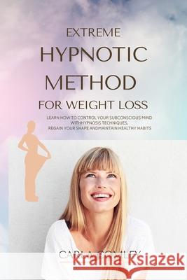 Extreme Hypnotic Method for Weight Loss: Learn How to Control Your Subconscious Mind with Hypnosis Techniques for Women, Regain Your Shape and Maintai Carla Comley 9781914045868 Carla Comley
