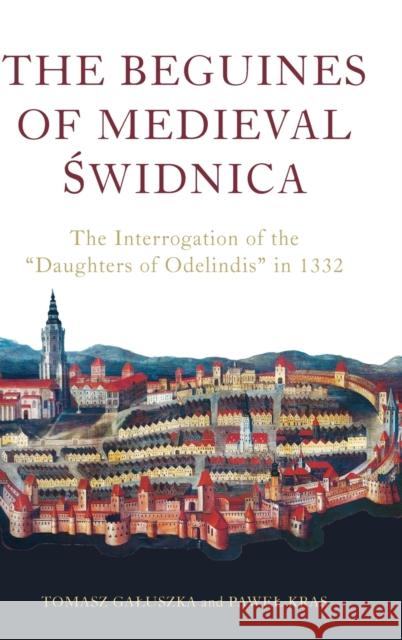 The Beguines of Medieval Świdnica: The Interrogation of the Daughters of Odelindis in 1332 Kras, Pawel 9781914049125