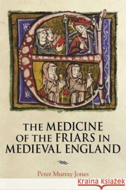 The Medicine of the Friars in Medieval England Peter Murray (Author) Jones 9781914049231 York Medieval Press