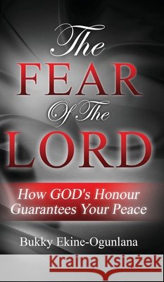 The Fear Of The Lord: How God's Honour Guarantees Your Peace Bukky Ekine-Ogunlana 9781914055027