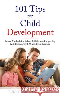 101 Tips for Child Development: Proven Methods for Raising Children and Improving Kids Behavior with Whole Brain Training Bukky Ekine-Ogunlana 9781914055119