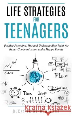 Life Strategies for Teenagers: Positive Parenting Tips and Understanding Teens for Better Communication and Happy Family Bukky Ekine-Ogunlana 9781914055126 Olubukola Ekine-Ogunlana
