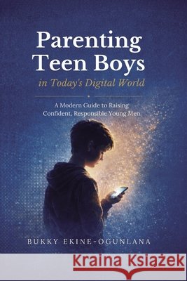 Parenting Teen Boys in Today's Challenging World: Proven Methods for Improving Teenagers Behaviour with Whole Brain Training Bukky Ekine-Ogunlana 9781914055171