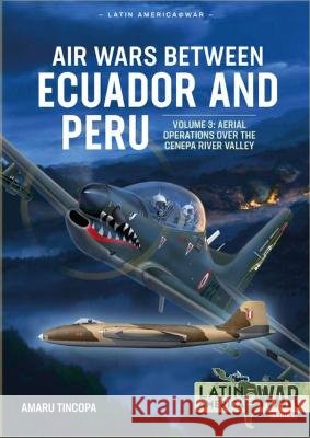 Air Wars Between Ecuador and Peru: Volume 3 - Aerial Operations over the Condor Mountain Range, 1995 Amaru Tincopa 9781914059100 Helion & Company