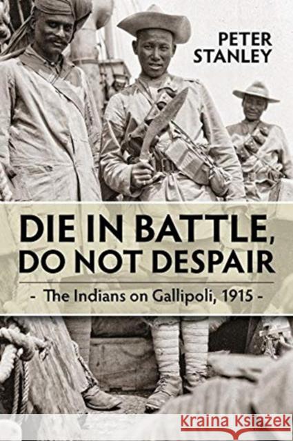 Die in Battle, Do Not Despair: The Indians on Gallipoli 1915 Peter Stanley 9781914059148