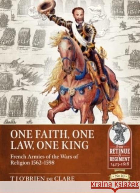 One Faith, One Law, One King: French Armies of the Wars of Religion 1562 - 1598 T. J. O'Brie 9781914059704 Helion & Company