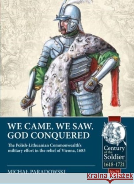 We Came, We Saw, God Conquered: The Polish-Lithuanian Commonwealth's military effort in the relief of Vienna, 1683 Michal Paradowski 9781914059742