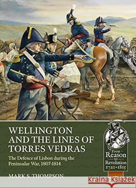Wellington and the Lines of Torres Vedras: The Defence of Lisbon During the Peninsular War, 1807-1814 Mark S. Thompson 9781914059858 Helion & Company