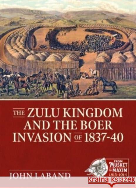 The Zulu Kingdom and the Boer Invasion of 1837–1840 John Laband 9781914059896 Helion & Company