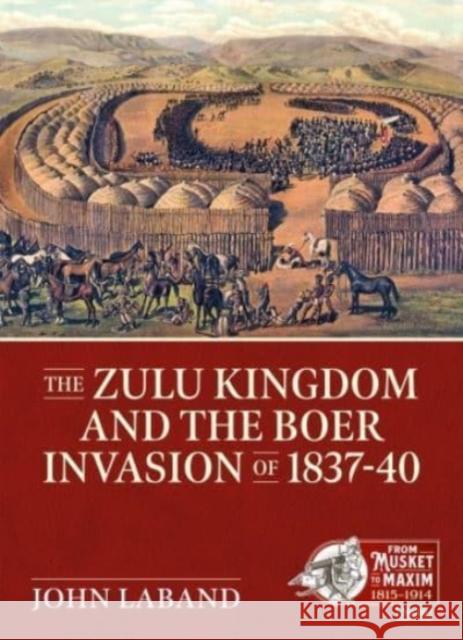 The Zulu Kingdom and the Boer Invasion of 1837-1840 John Laband 9781914059896 Helion & Company