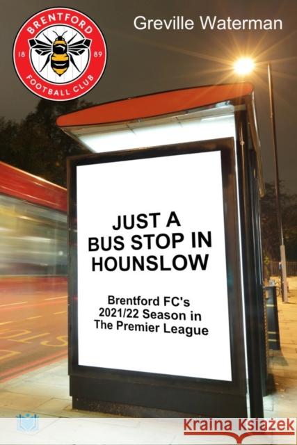Just a Bus Stop in Hounslow: Brentford FC's 2021/22 Season in The Premier League Greville Waterman 9781914066160