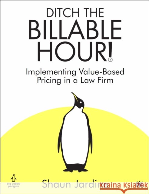 Ditch The Billable Hour!: Implementing Value-Based Pricing in a Law Firm Shaun Jardine 9781914066443
