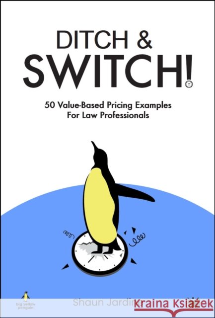 Ditch & Switch: 50 Value-Based Pricing Examples for Law Professionals Shaun Jardine 9781914066825