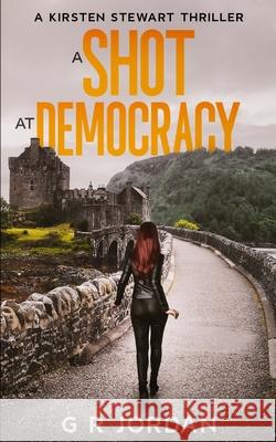 A Shot at Democracy: A Kirsten Stewart Thriller G. R. Jordan 9781914073434 Carpetless Publishing