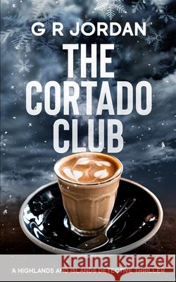 The Cortado Club: A Highlands and Islands Detective Thriller G. R. Jordan 9781914073779 Carpetless Publishing