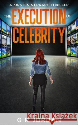 The Execution of Celebrity: A Kirsten Stewart Thriller G R Jordan   9781914073892 Carpetless Publishing