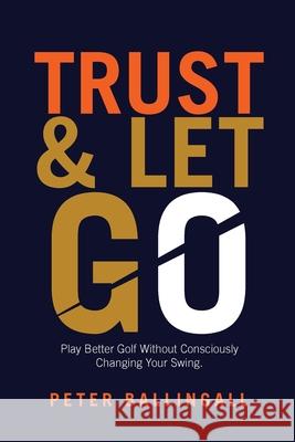 Trust and Let Go: Play better golf without consciously changing your swing Peter Ballingall 9781914078125 Peter Ballingall