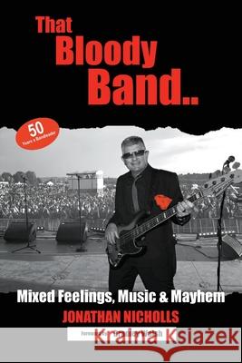 That Bloody Band: 50 Years a Bandleader: Mixed Feelings, Music and Mayhem Jonathan Nicholls 9781914078231 Jc Nicholls