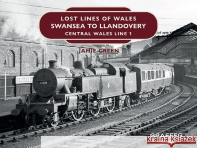 Lost Lines of Wales: Swansea to Llandovery Jamie Green 9781914079108 Graffeg