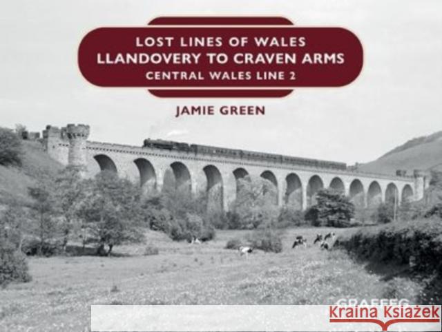 Lost Lines of Wales: Llandovery to Craven Arms Jamie Green 9781914079115 Graffeg Limited