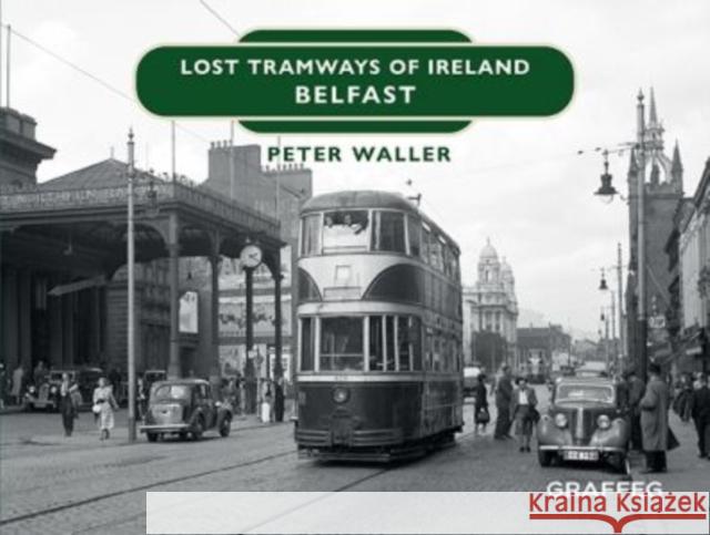 Lost Tramways of Ireland: Belfast Peter Waller 9781914079504