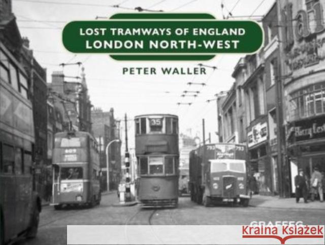 Lost Tramways of England: London North West Peter Waller 9781914079818 Graffeg Limited