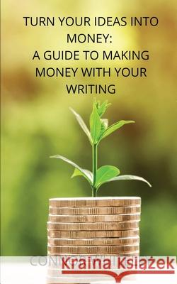 Turn Your Ideas Into Money: A Guide to Making Money With Your Writing Connor Whiteley 9781914081200 Cgd Publishing
