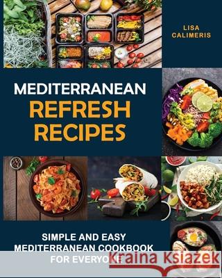 Mediterranean Refresh Recipes: Simple and Easy Mediterranean Cookbook for Everyone Lisa Calimeris 9781914102929 Lisa Calimeris