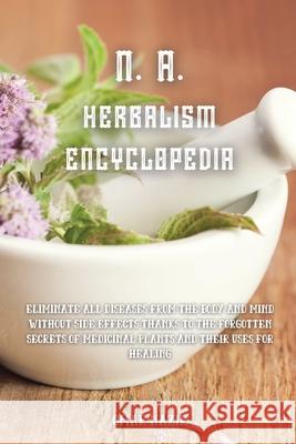 N. A. Herbalism Encyclopedia: Eliminate all diseases from the body and mind without side effects thanks to the forgotten secrets of medicinal plants Omar Nazir 9781914107887 Omar Nazir