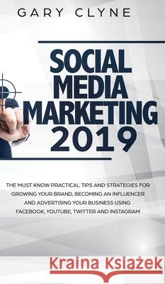 Social Media Marketing 2019: The Must Know Practical Tips and Strategies for Growing your Brand, Becoming an Influencer and Advertising your Busine Gary Clyne 9781914108891 Charlie Piper