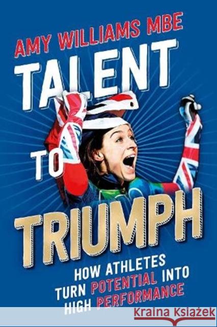 Talent to Triumph: How Athletes Turn Potential into High Performance Amy Williams 9781914110092 Sequoia Books