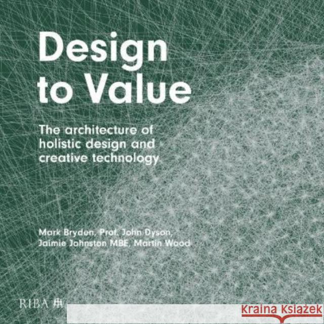 Design to Value: The Architecture of Holistic Design and Creative Technology Bryden, Mark 9781914124006 RIBA Publishing