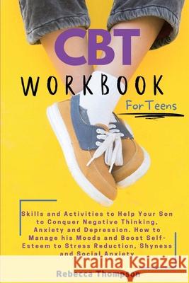 CBT Workbook for Teens: Skills and Activities to Help Your Son to Conquer Negative Thinking, Anxiety and Depression. How to Manage his Moods a Rebecca Thompson 9781914128073