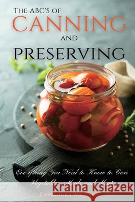 The ABC'S of Canning and Preserving: Everything You Need to Know to Can Vegetables, Meals and Meats Cassandra Williams 9781914128097 Andromeda Publishing Ltd