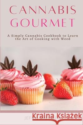 Cannabis Gourmet: A Simply Cannabis Cookbook to Learn the Art of Cooking with Weed. Jeff Sorensen 9781914128103 Andromeda Publishing Ltd