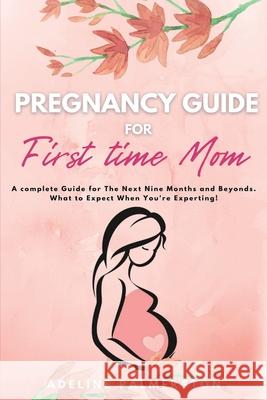 Pregnancy Guide for First Time Moms: A Complete Guide for The Next Nine Months And Beyond. What to Expect When You're Expecting Adelina Palmerston 9781914128134 Andromeda Publishing Ltd