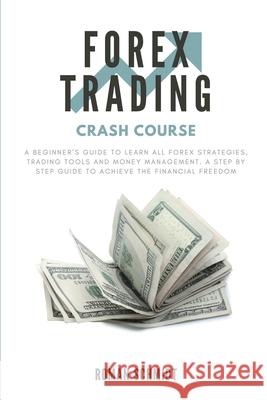 Forex Trading Crash Course: A Beginner's Guide to Learn All Forex Strategies, Trading Tools and Money Management. A Step by Step guide to Achieve Roman Schmidt 9781914128189