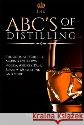 The ABC'S of Distilling: The Ultimate Guide to Making Your Own Vodka, Whiskey, Rum, Brandy, Moonshine, and More O'Connor, Steve 9781914128271 Andromeda Publishing LTD