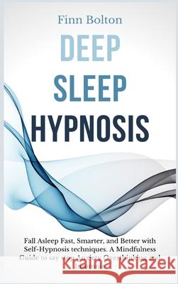 Deep Sleep Hypnosis: Fall Asleep Fast, Smarter And Better With Self-Hypnosis Techniques. A Mindfulness Guide To Say Stop Anxiety, Overthink Finn Bolton 9781914128448 Andromeda Publishing Ltd