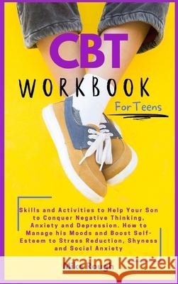 CBT Workbook for Teens: Skills and Activities to Help Your Son to Conquer Negative Thinking, Anxiety and Depression. How to Manage his Moods a Rebecca Thompson 9781914128455