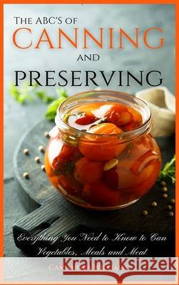 The ABC'S of Canning and Preserving: Everything You Need to Know to Can Vegetables, Meals and Meats Williams, Cassandra 9781914128523