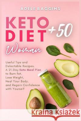 Keto Diet for Women + 50: Useful Tips and Delectable Recipes. A 21-Day Keto Meal Plan to Burn fat, Lose Weight, Heal Your Body, and Regain Confi Baggins, Adele 9781914128776 Andromeda Publishing LTD