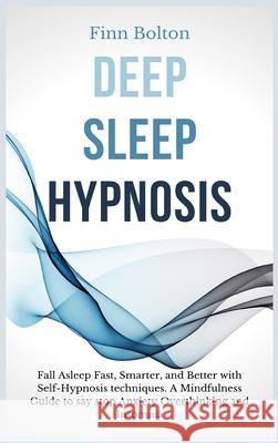 Deep Sleep Hypnosis: Fall Asleep Fast, Smarter And Better With Self-Hypnosis Techniques. A Mindfulness Guide To Say Stop Anxiety, Overthink Finn Bolton 9781914128943 Andromeda Publishing Ltd
