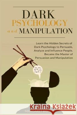 Dark Psychology and Manipulation: Learn the hidden secrets of Dark Psychology to Persuade Analyze and Influence people. Became the Master of Persuasio Margareth Bishop 9781914128981 Andromeda Publishing Ltd