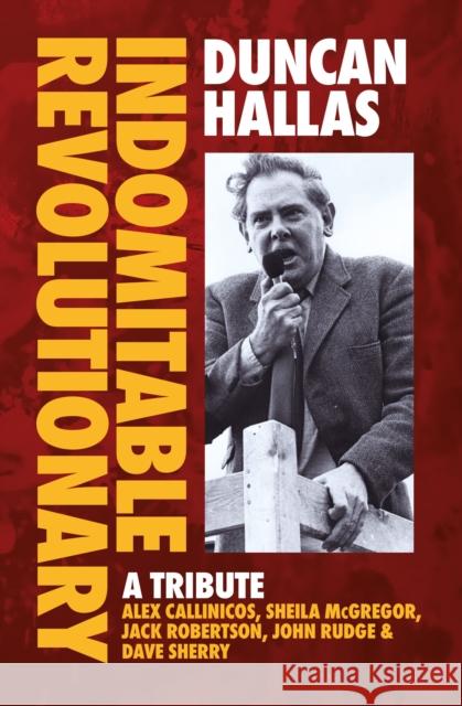 Duncan Hallas: Indomitable Revolutionary: A Tribute Duncan Hallas Alex Callinicos Sheila McGregor 9781914143724 Bookmarks Publications