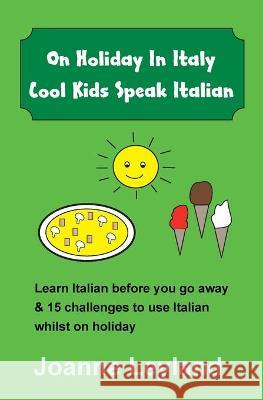 On Holiday In Italy Cool Kids Speak Italian: Learn Italian before you go away & 15 challenges to use Italian whilst on holiday Joanne Leyland 9781914159046 Cool Kids Group