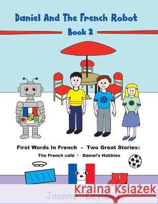 Daniel And The French Robot - Book 2: First Words In French - Two Great Stories: The French Café / Daniel's Hobbies Leyland, Joanne 9781914159343 Cool Kids Group