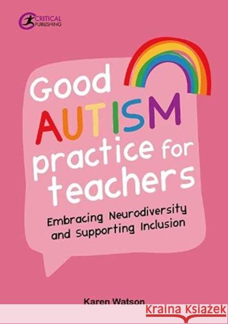 Good Autism Practice for Teachers: Embracing Neurodiversity and Supporting Inclusion Karen Watson 9781914171475