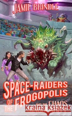 Space Raiders of the Frogopolis, and the Chaos Singularity Jamie Brindle 9781914186035 Jamie Brindle