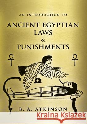 An Introduction to Ancient Egyptian Laws and Punishments B A Atkinson 9781914195358 Consilience Media